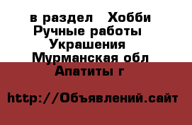  в раздел : Хобби. Ручные работы » Украшения . Мурманская обл.,Апатиты г.